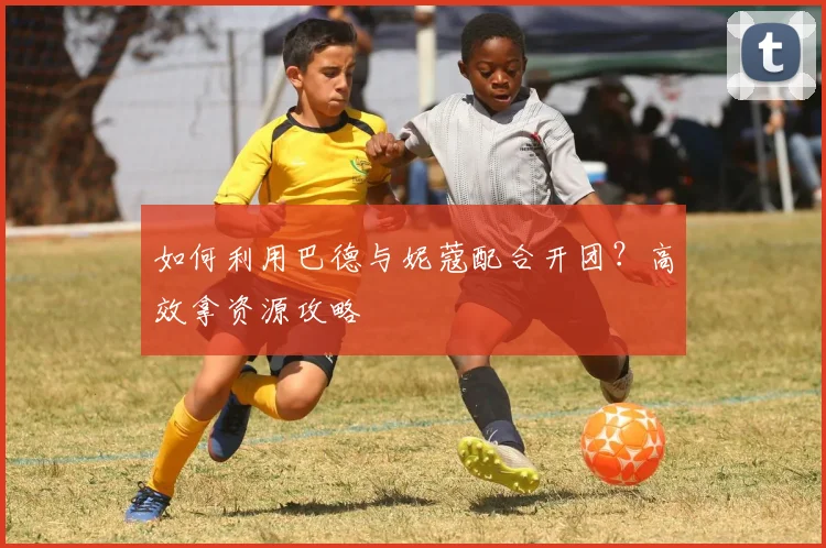 如何利用巴德与妮蔻配合开团？高效拿资源攻略
