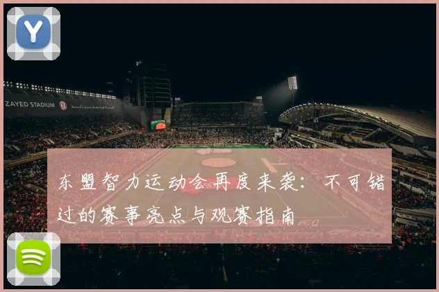 东盟智力运动会再度来袭：不可错过的赛事亮点与观赛指南