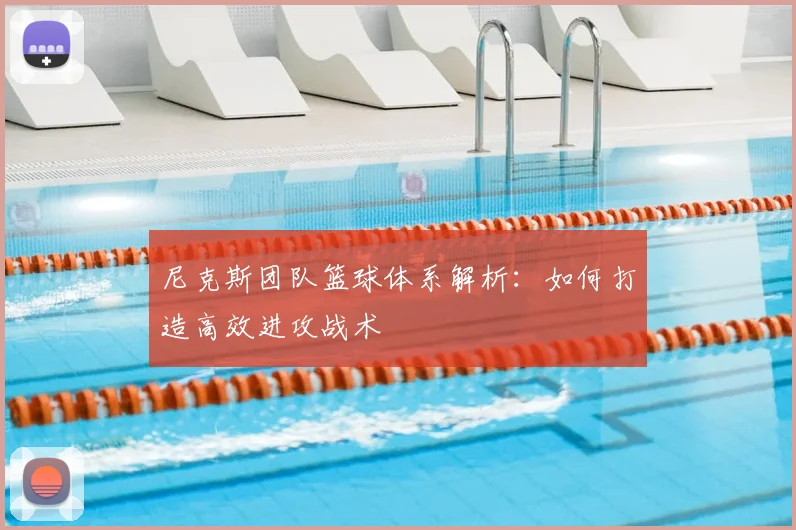 尼克斯团队篮球体系解析：如何打造高效进攻战术