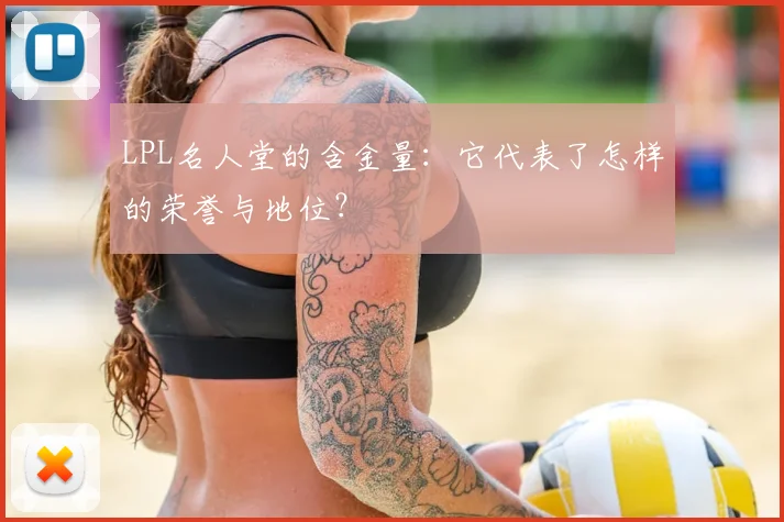 LPL名人堂的含金量：它代表了怎样的荣誉与地位？