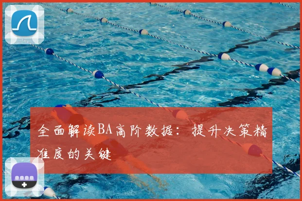 全面解读BA高阶数据：提升决策精准度的关键