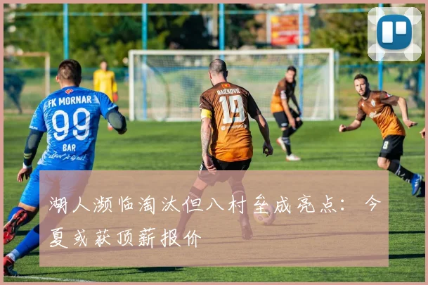 湖人濒临淘汰但八村垒成亮点：今夏或获顶薪报价