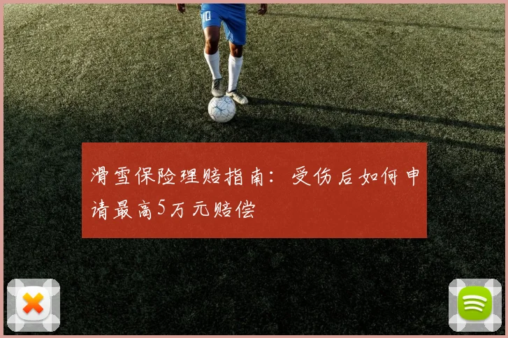 滑雪保险理赔指南：受伤后如何申请最高5万元赔偿