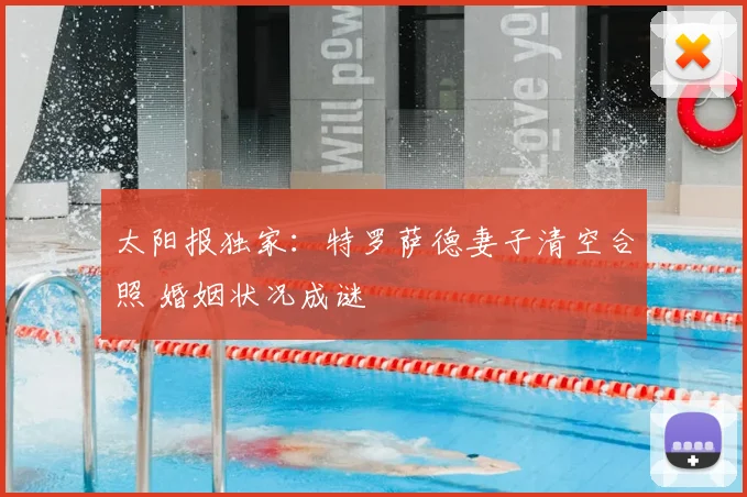 太阳报独家：特罗萨德妻子清空合照 婚姻状况成谜