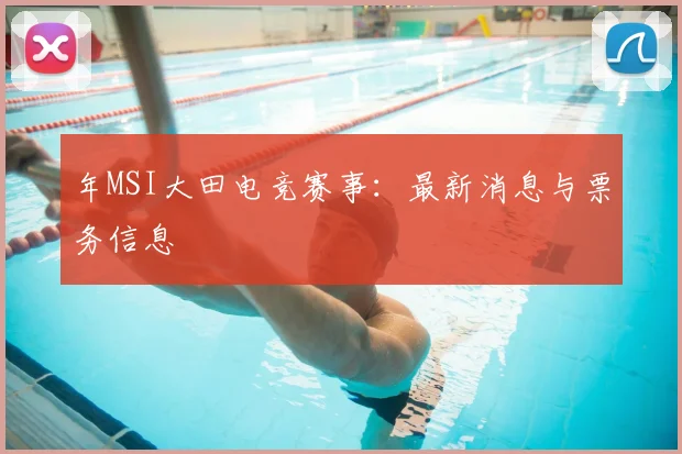 年MSI大田电竞赛事：最新消息与票务信息