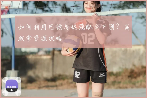 如何利用巴德与妮蔻配合开团？高效拿资源攻略