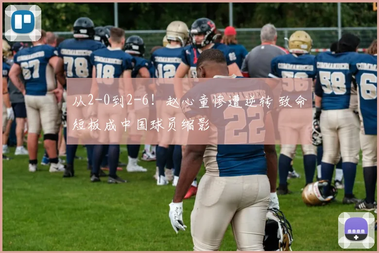 从2-0到2-6！赵心童惨遭逆转 致命短板成中国球员缩影