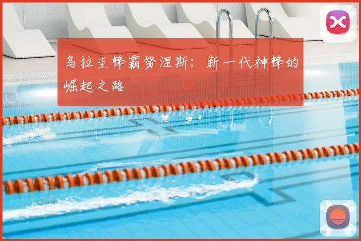 乌拉圭锋霸努涅斯：新一代神锋的崛起之路