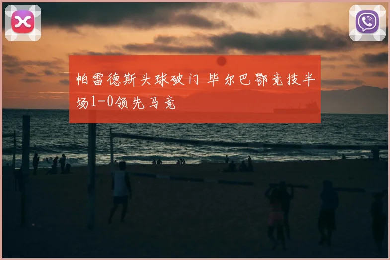 帕雷德斯头球破门 毕尔巴鄂竞技半场1-0领先马竞