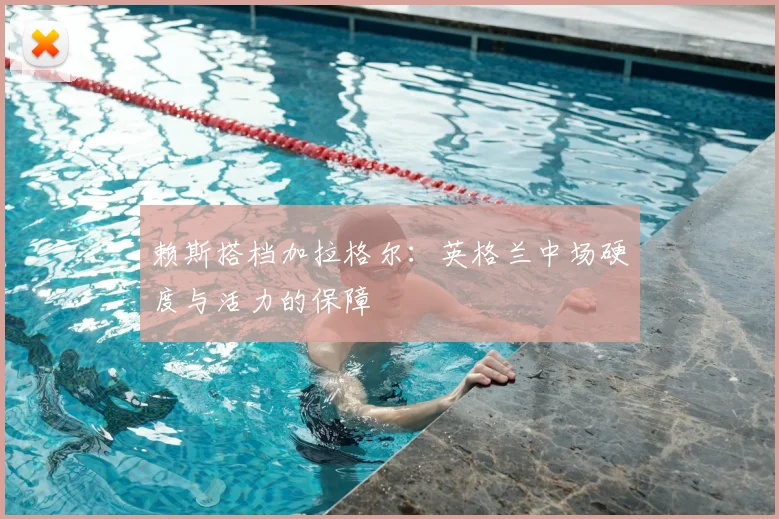 赖斯搭档加拉格尔:英格兰中场硬度与活力的保障