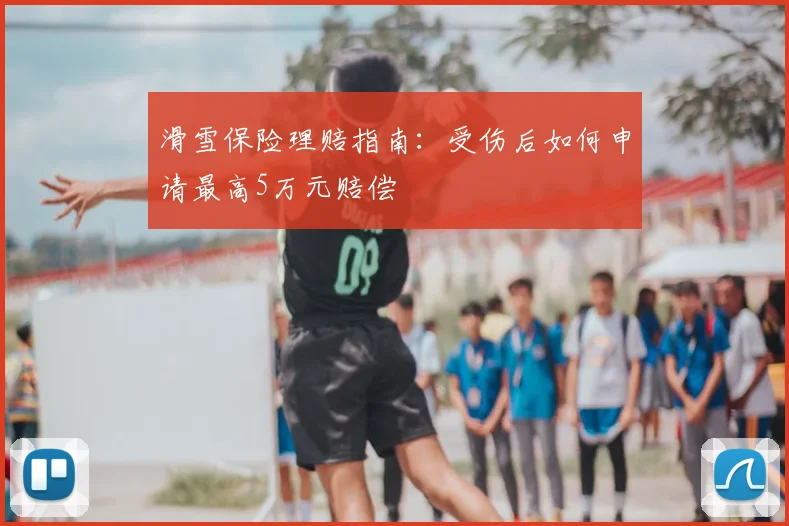 滑雪保险理赔指南：受伤后如何申请最高5万元赔偿