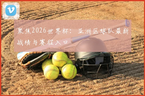 聚焦2026世界杯：亚洲区球队最新战绩与赛程入口
