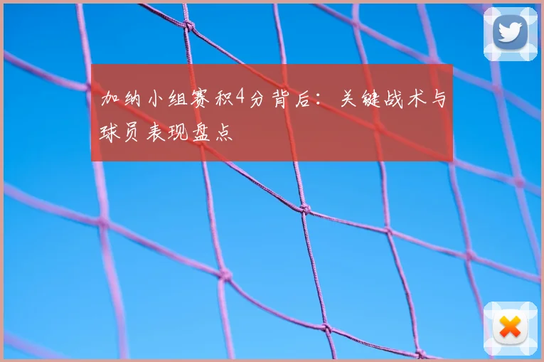 加纳小组赛积4分背后：关键战术与球员表现盘点